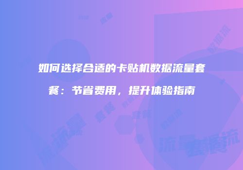 如何选择合适的卡贴机数据流量套餐：节省费用，提升体验指南