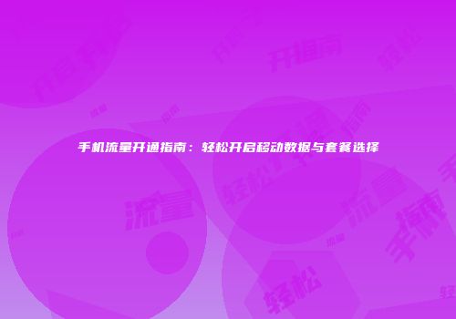 手机流量开通指南:轻松开启移动数据与套餐选择