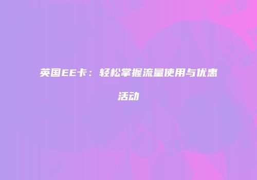 英国EE卡:轻松掌握流量使用与优惠活动