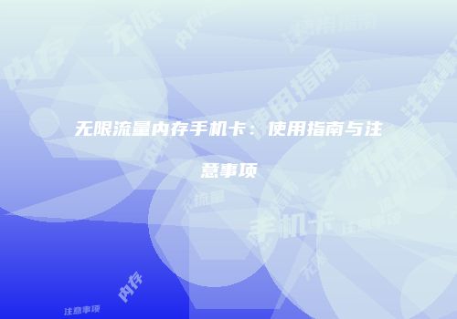 无限流量内存手机卡：使用指南与注意事项