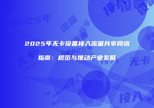 2025年无卡设备接入流量共享网络指南：规范与推动产业发展