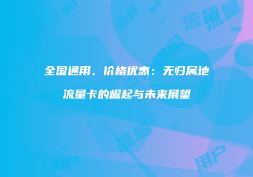全国通用、价格优惠:无归属地流量卡的崛起与未来展望
