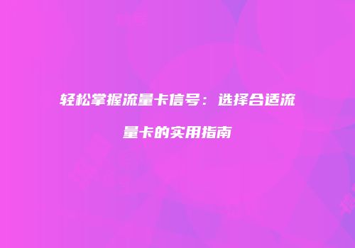 轻松掌握流量卡信号:选择合适流量卡的实用指南