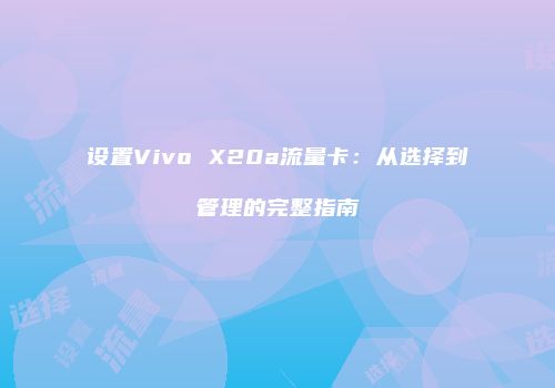 设置Vivo X20a流量卡：从选择到管理的完整指南