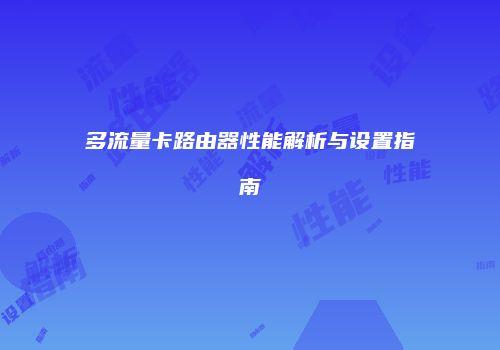 多流量卡路由器性能解析与设置指南