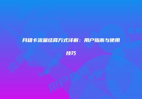 月租卡流量结算方式详解:用户指南与使用技巧