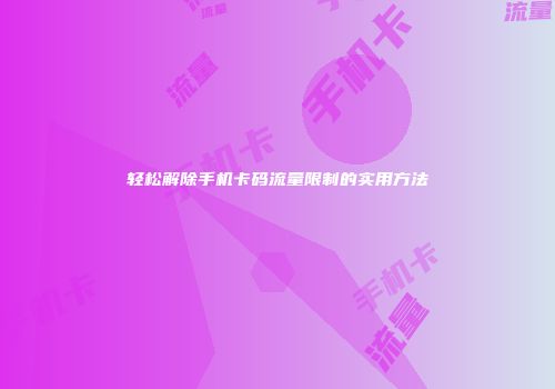 轻松解除手机卡码流量限制的实用方法