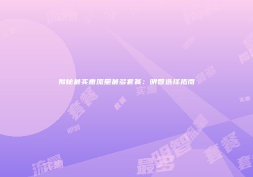 揭秘最实惠流量最多套餐：明智选择指南