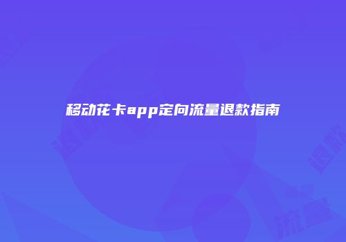 移动花卡app定向流量退款指南