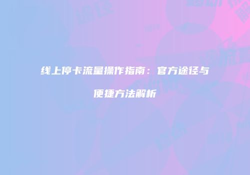线上停卡流量操作指南：官方途径与便捷方法解析