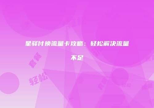星驿付换流量卡攻略:轻松解决流量不足