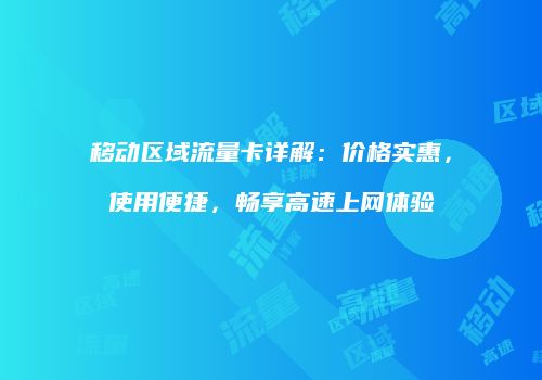 移动区域流量卡详解:价格实惠,使用便捷,畅享高速上网体验