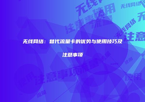 无线网络：替代流量卡的优势与使用技巧及注意事项