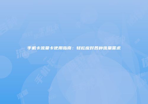 手机卡流量卡使用指南：轻松应对各种流量需求