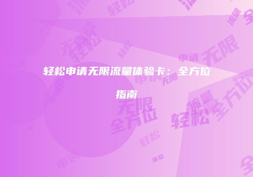 轻松申请无限流量体验卡:全方位指南