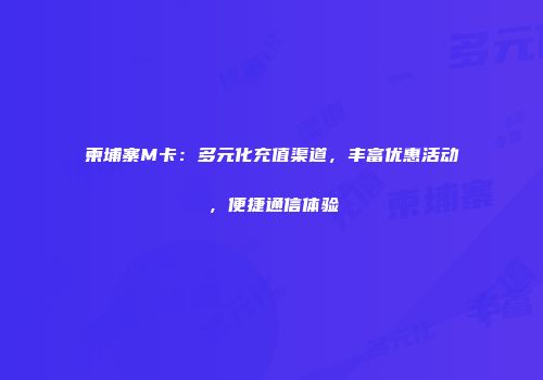 柬埔寨M卡：多元化充值渠道，丰富优惠活动，便捷通信体验
