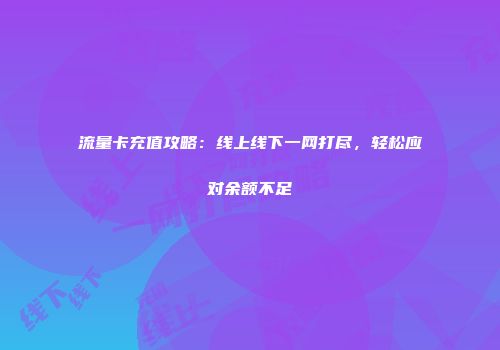 流量卡充值攻略：线上线下一网打尽，轻松应对余额不足
