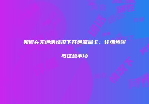 如何在无通话情况下开通流量卡:详细步骤与注意事项
