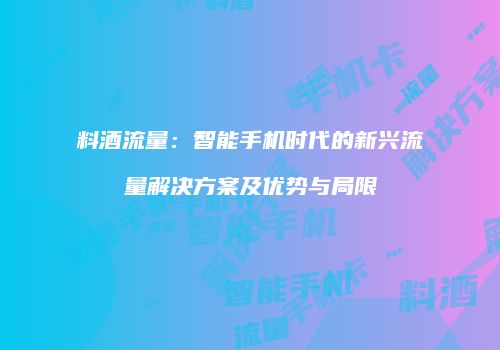 料酒流量：智能手机时代的新兴流量解决方案及优势与局限