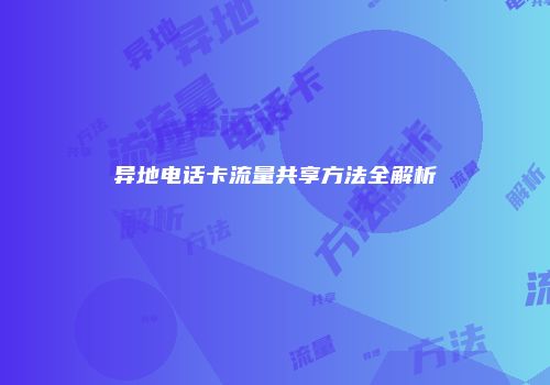 异地电话卡流量共享方法全解析