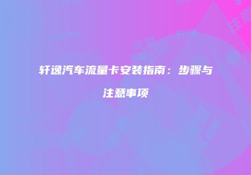 轩逸汽车流量卡安装指南：步骤与注意事项