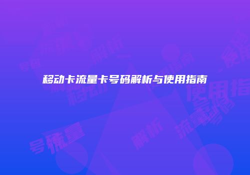 移动卡流量卡号码解析与使用指南