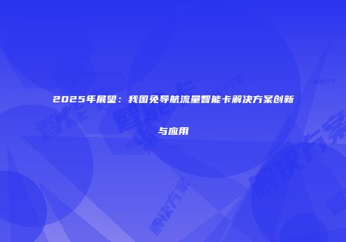 2025年展望：我国免导航流量智能卡解决方案创新与应用