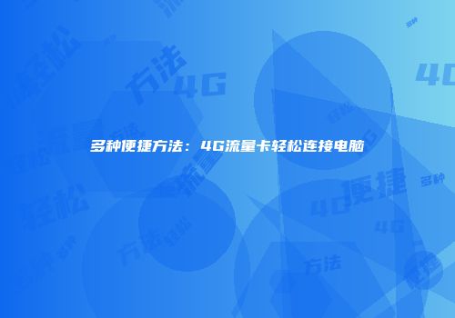 多种便捷方法：4G流量卡轻松连接电脑