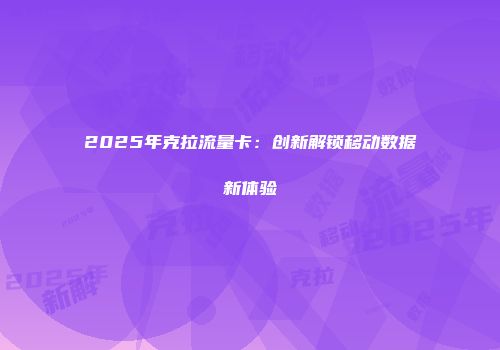 2025年克拉流量卡：创新解锁移动数据新体验