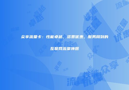 众享流量卡:性能卓越,资费优惠,服务周到的互联网流量神器