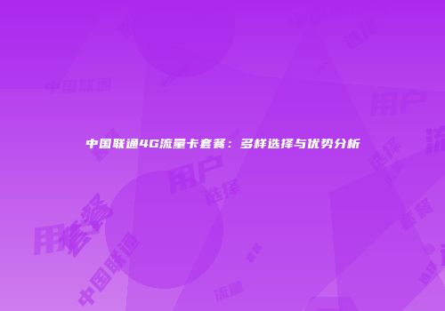 中国联通4G流量卡套餐：多样选择与优势分析