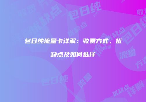包日纯流量卡详解:收费方式、优缺点及如何选择