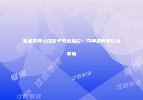 联通定制免流量卡激活指南:简单步骤与注意事项