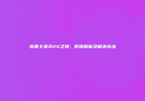 流量卡显示2G之谜:原因解析及解决办法