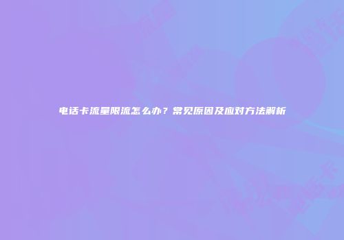 电话卡流量限流怎么办?常见原因及应对方法解析