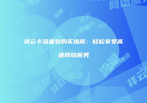 祥云卡流量包购买指南:轻松享受高速网络服务