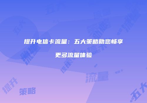 提升电信卡流量：五大策略助您畅享更多流量体验