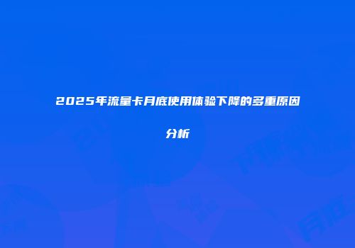 2025年流量卡月底使用体验下降的多重原因分析