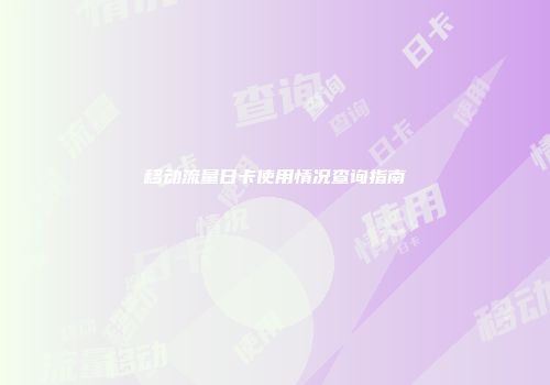 移动流量日卡使用情况查询指南