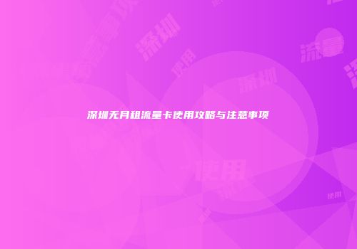 深圳无月租流量卡使用攻略与注意事项