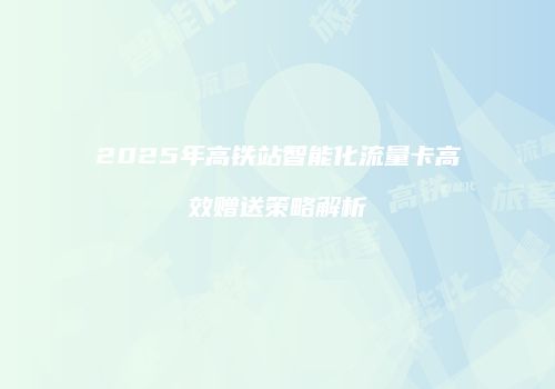 2025年高铁站智能化流量卡高效赠送策略解析