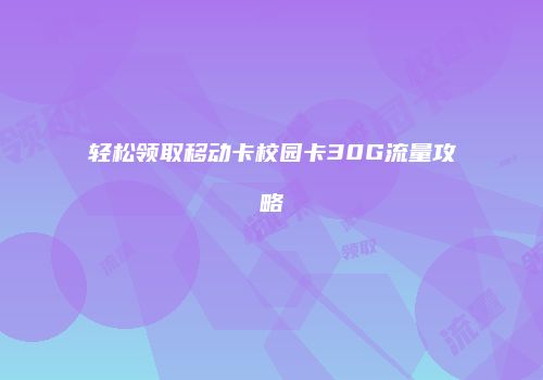 轻松领取移动卡校园卡30G流量攻略