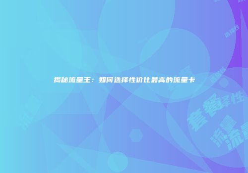 揭秘流量王：如何选择性价比最高的流量卡