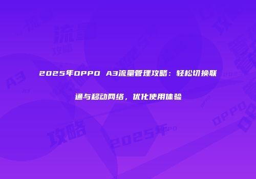 2025年OPPO A3流量管理攻略:轻松切换联通与移动网络,优化使用体验