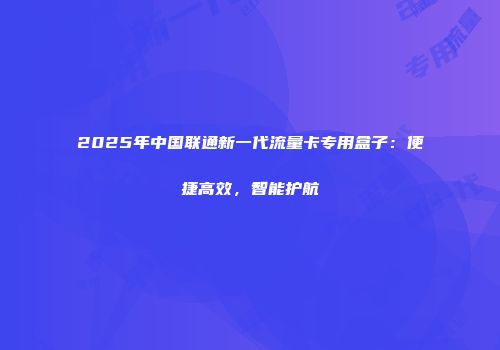 2025年中国联通新一代流量卡专用盒子：便捷高效，智能护航