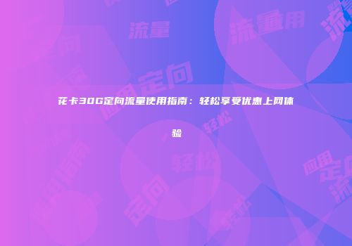 花卡30G定向流量使用指南：轻松享受优惠上网体验