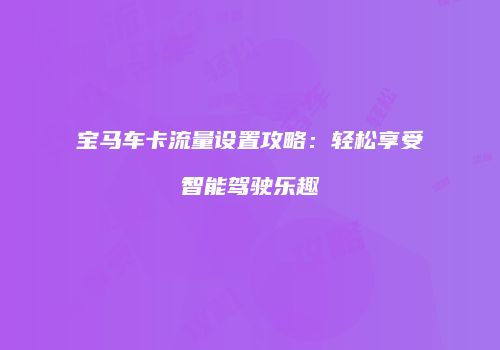 宝马车卡流量设置攻略：轻松享受智能驾驶乐趣