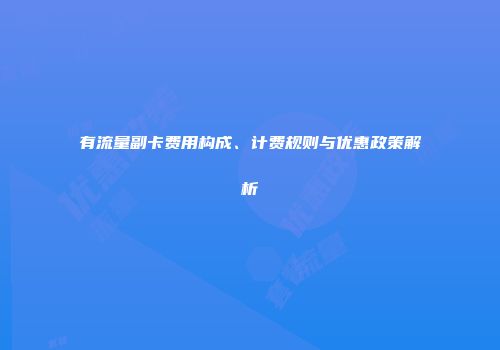 有流量副卡费用构成、计费规则与优惠政策解析
