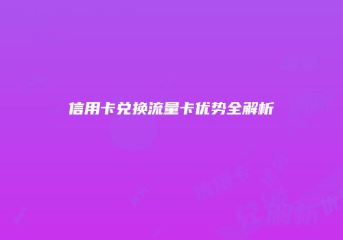 信用卡兑换流量卡优势全解析