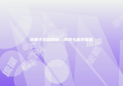 流量卡短缺揭秘：原因与应对策略